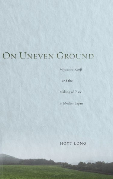 On Uneven Ground: Miyazawa Kenji and the Making of Place Modern Japan