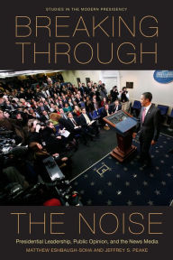 Title: Breaking Through the Noise: Presidential Leadership, Public Opinion, and the News Media / Edition 1, Author: Matthew Eshbaugh-Soha