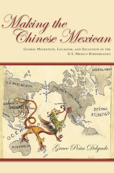 Making the Chinese Mexican: Global Migration, Localism, and Exclusion in the U.S.-Mexico Borderlands / Edition 1