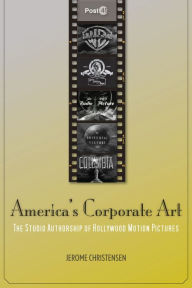 Title: America's Corporate Art: The Studio Authorship of Hollywood Motion Pictures, Author: Jerome Christensen