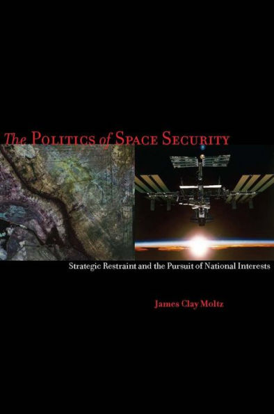 The Politics of Space Security: Strategic Restraint and the Pursuit of National Interests