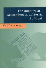 Title: The Initiative and Referendum in California, 1898-1998, Author: John M. Allswang