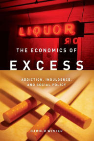 Title: The Economics of Excess: Addiction, Indulgence, and Social Policy, Author: Harold Winter