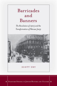 Title: Barricades and Banners: The Revolution of 1905 and the Transformation of Warsaw Jewry, Author: Scott Ury