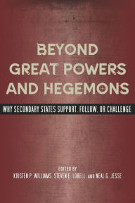 Title: Beyond Great Powers and Hegemons: Why Secondary States Support, Follow, or Challenge, Author: Kristen P. Williams