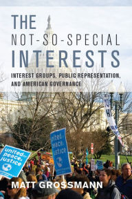 Title: The Not-So-Special Interests: Interest Groups, Public Representation, and American Governance, Author: Matt Grossmann