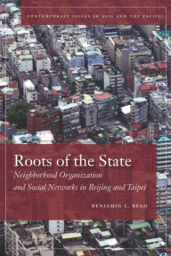 Title: Roots of the State: Neighborhood Organization and Social Networks in Beijing and Taipei, Author: Benjamin Read