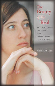 Title: The Beauty of the Real: What Hollywood Can Learn from Contemporary French Actresses, Author: Mick LaSalle