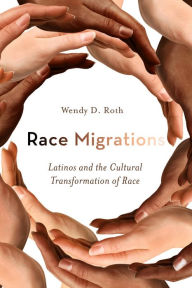 Title: Race Migrations: Latinos and the Cultural Transformation of Race, Author: Wendy D Roth