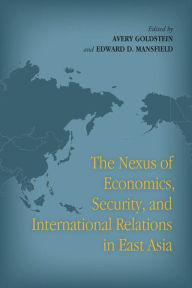 Title: The Nexus of Economics, Security, and International Relations in East Asia / Edition 1, Author: Avery Goldstein