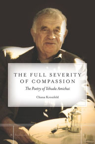 Title: The Full Severity of Compassion: The Poetry of Yehuda Amichai, Author: Chana Kronfeld