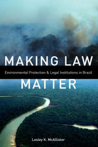 Title: Making Law Matter: Environmental Protection and Legal Institutions in Brazil, Author: Lesley K. McAllister