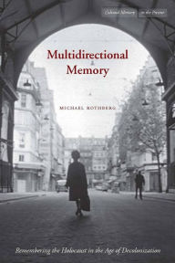 Title: Multidirectional Memory: Remembering the Holocaust in the Age of Decolonization, Author: Michael Rothberg