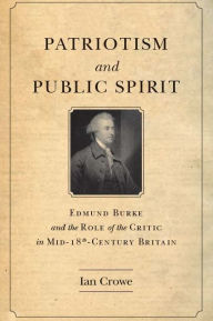 Title: Patriotism and Public Spirit: Edmund Burke and the Role of the Critic in Mid-Eighteenth-Century Britain, Author: Ian Crowe