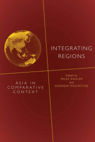 Title: Integrating Regions: Asia in Comparative Context, Author: Miles Kahler