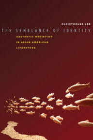 Title: The Semblance of Identity: Aesthetic Mediation in Asian American Literature, Author: Christopher Lee