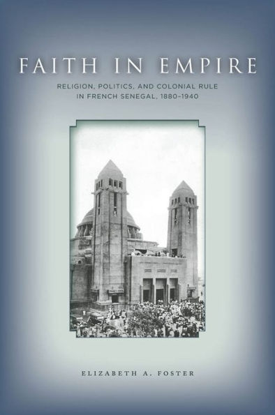 Faith in Empire: Religion, Politics, and Colonial Rule in French Senegal, 1880-1940 / Edition 1