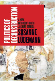 Title: Politics of Deconstruction: A New Introduction to Jacques Derrida, Author: Susanne Lüdemann