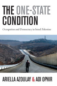 Title: The One-State Condition: Occupation and Democracy in Israel/Palestine, Author: Ariella Azoulay