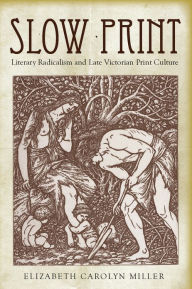 Title: Slow Print: Literary Radicalism and Late Victorian Print Culture, Author: Elizabeth Carolyn Miller