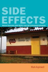 Title: Side Effects: Mexican Governance Under NAFTA's Labor and Environmental Agreements, Author: Mark Aspinwall