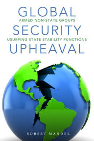 Title: Global Security Upheaval: Armed Nonstate Groups Usurping State Stability Functions / Edition 1, Author: Robert Mandel