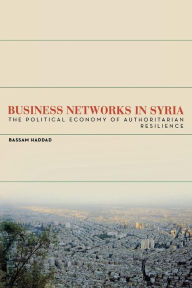 Title: Business Networks in Syria: The Political Economy of Authoritarian Resilience / Edition 1, Author: Bassam S. A. Haddad