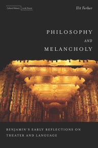 Title: Philosophy and Melancholy: Benjamin's Early Reflections on Theater and Language, Author: Ilit Ferber