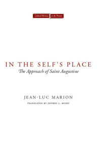 Title: In the Self's Place: The Approach of Saint Augustine, Author: Jean-Luc Marion