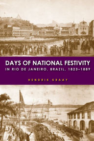 Title: Days of National Festivity in Rio de Janeiro, Brazil, 1823-1889, Author: Hendrik Kraay