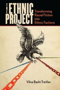 Title: The Ethnic Project: Transforming Racial Fiction into Ethnic Factions, Author: Vilna Bashi Treitler