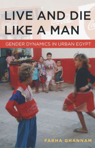 Title: Live and Die Like a Man: Gender Dynamics in Urban Egypt, Author: Farha Ghannam