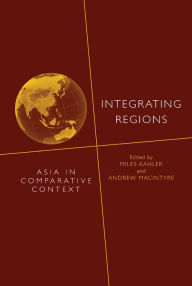 Title: Integrating Regions: Asia in Comparative Context, Author: Miles Kahler