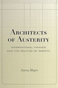 Title: Architects of Austerity: International Finance and the Politics of Growth, Author: Aaron Major