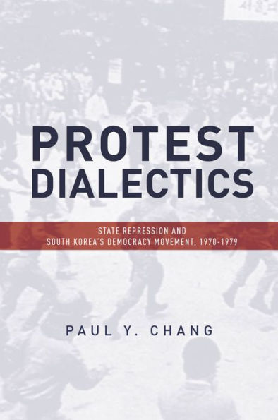 Protest Dialectics: State Repression and South Korea's Democracy Movement, 1970-1979 / Edition 1