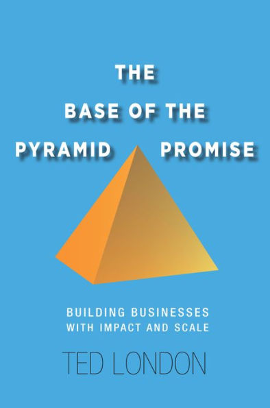 The Base of the Pyramid Promise: Building Businesses with Impact and Scale / Edition 1