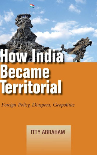 How India Became Territorial: Foreign Policy, Diaspora, Geopolitics / Edition 1