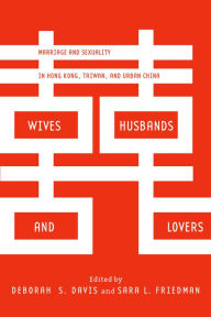 Title: Wives, Husbands, and Lovers: Marriage and Sexuality in Hong Kong, Taiwan, and Urban China, Author: Deborah S. Davis