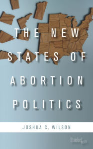 Title: The New States of Abortion Politics, Author: Joshua C. Wilson