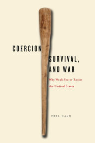 Title: Coercion, Survival, and War: Why Weak States Resist the United States, Author: Phil Haun
