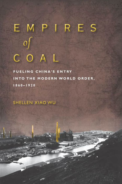 Empires of Coal: Fueling China's Entry into the Modern World Order, 1860-1920 / Edition 1