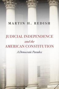 Title: Judicial Independence and the American Constitution: A Democratic Paradox, Author: Martin H. Redish