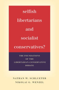 Title: Selfish Libertarians and Socialist Conservatives?: The Foundations of the Libertarian-Conservative Debate, Author: Nathan W. Schlueter