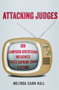 Title: Attacking Judges: How Campaign Advertising Influences State Supreme Court Elections, Author: Melinda Gann Hall