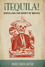 Title: ¡Tequila!: Distilling the Spirit of Mexico, Author: Marie Sarita Gaytán