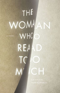 Title: The Woman Who Read Too Much: A Novel, Author: Bahiyyih Nakhjavani