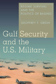 Title: Gulf Security and the U.S. Military: Regime Survival and the Politics of Basing, Author: Geoffrey F. Gresh