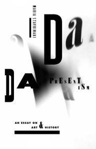 Title: Dada Presentism: An Essay on Art and History, Author: Maria Stavrinaki