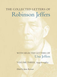 Title: The Collected Letters of Robinson Jeffers, with Selected Letters of Una Jeffers: Volume Three, 1940-1962, Author: James Karman