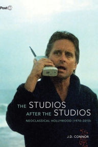 Title: The Studios after the Studios: Neoclassical Hollywood (1970-2010), Author: J. D. Connor